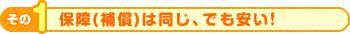 保障(補償)は同じ、でも安い！