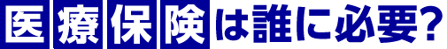 医療保険は誰に必要?